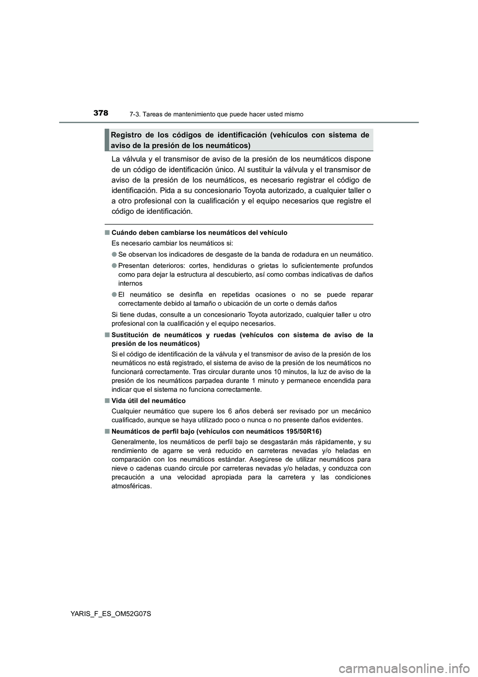 TOYOTA YARIS 2016  Manual del propietario (in Spanish) 3787-3. Tareas de mantenimiento que puede hacer usted mismo
YARIS_F_ES_OM52G07S
La válvula y el transmisor de aviso de la presión de los neumáticos dispone 
de un código de identificación único.