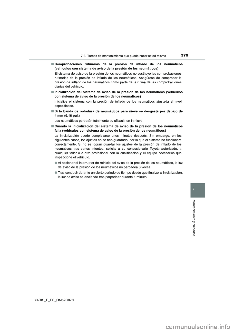 TOYOTA YARIS 2016  Manual del propietario (in Spanish) 3797-3. Tareas de mantenimiento que puede hacer usted mismo
7
Mantenimiento y cuidados
YARIS_F_ES_OM52G07S 
■ Comprobaciones rutinarias de la presión de inflado de los neumáticos 
(vehículos con 