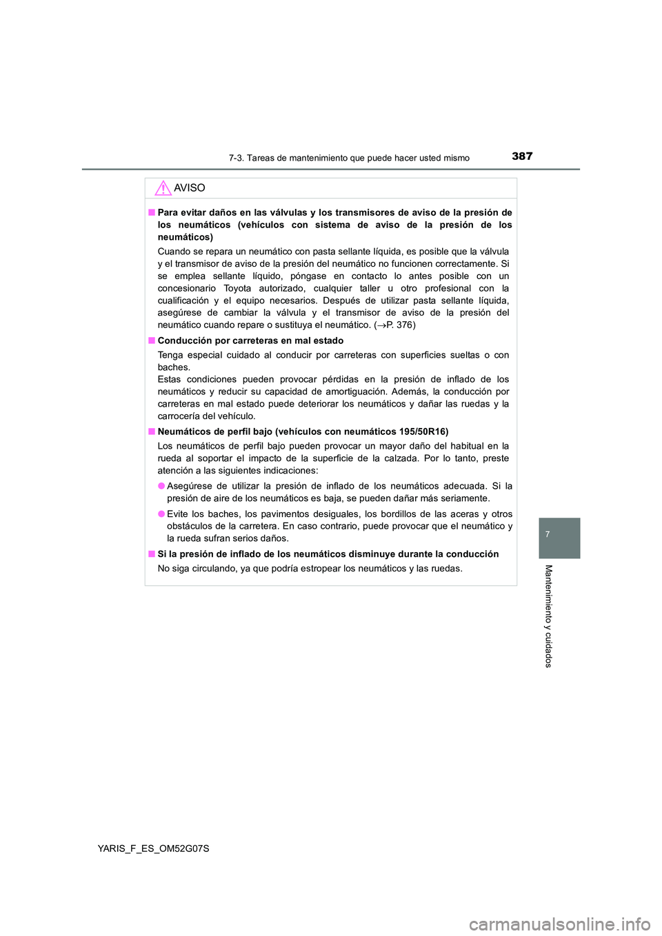 TOYOTA YARIS 2016 Manual del propietario (in Spanish) 3877-3. Tareas de mantenimiento que puede hacer usted mismo
7
Mantenimiento y cuidados
YARIS_F_ES_OM52G07S
AV I S O
■Para evitar daños en las válvulas y los transmisores de aviso de la presión de TOYOTA YARIS 2016 Manual del propietario (in Spanish) 3877-3. Tareas de mantenimiento que puede hacer usted mismo
7
Mantenimiento y cuidados
YARIS_F_ES_OM52G07S
AV I S O
■Para evitar daños en las válvulas y los transmisores de aviso de la presión de
