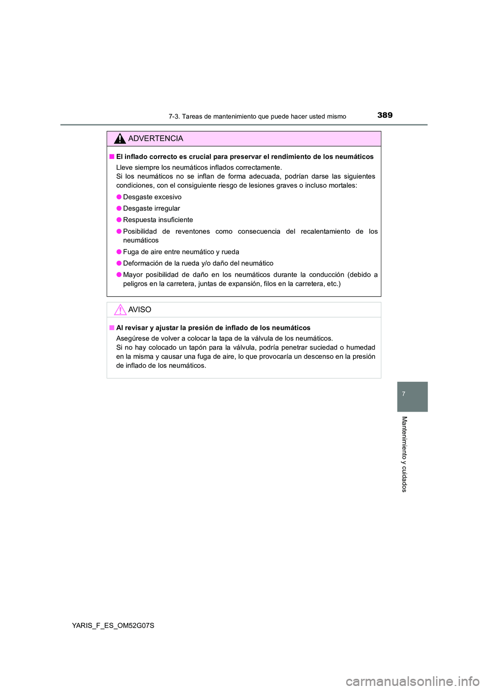 TOYOTA YARIS 2016 Manual del propietario (in Spanish) 3897-3. Tareas de mantenimiento que puede hacer usted mismo
7
Mantenimiento y cuidados
YARIS_F_ES_OM52G07S
ADVERTENCIA
■El inflado correcto es crucial para preservar el rendimiento de los neumático TOYOTA YARIS 2016 Manual del propietario (in Spanish) 3897-3. Tareas de mantenimiento que puede hacer usted mismo
7
Mantenimiento y cuidados
YARIS_F_ES_OM52G07S
ADVERTENCIA
■El inflado correcto es crucial para preservar el rendimiento de los neumático