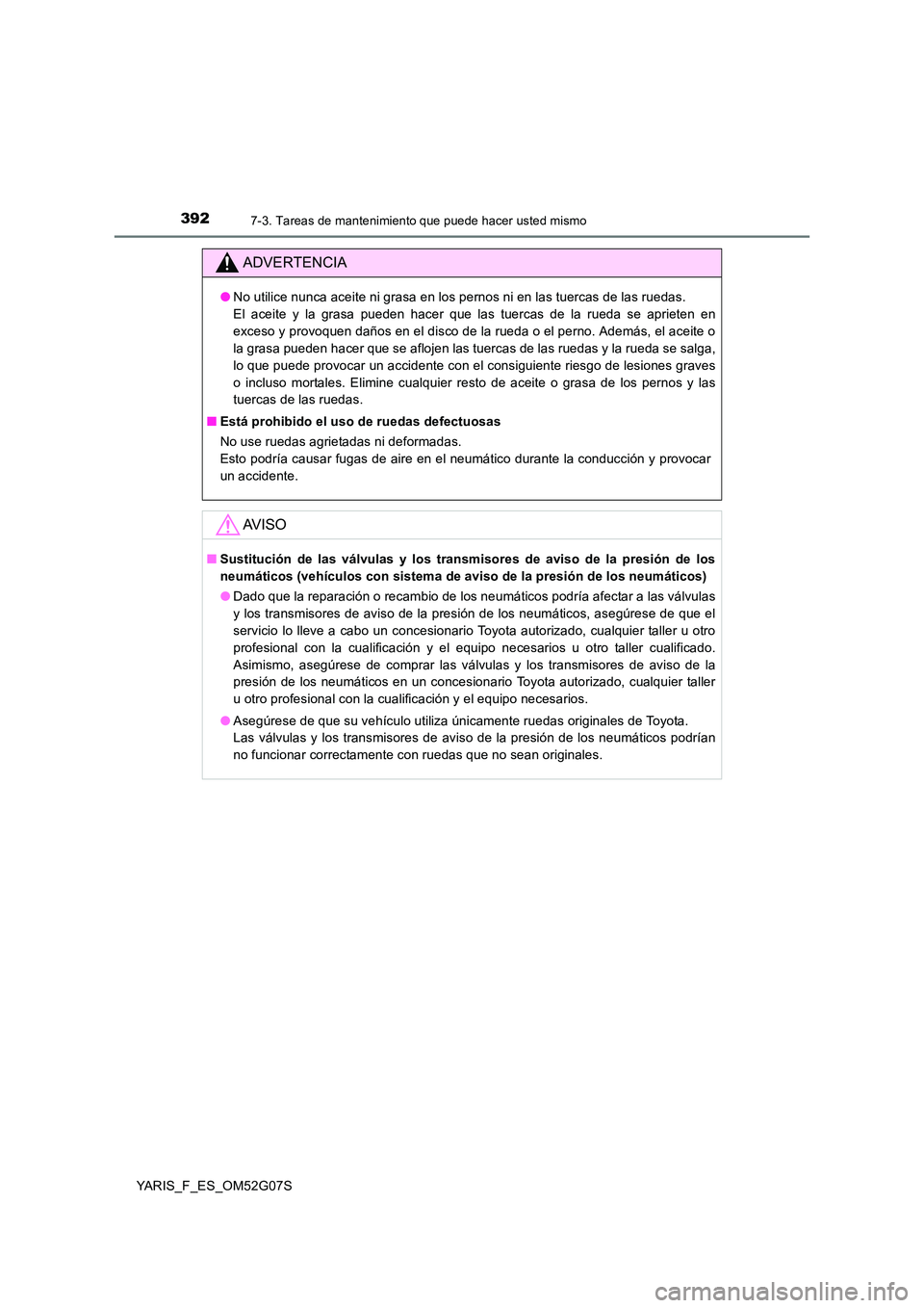 TOYOTA YARIS 2016  Manual del propietario (in Spanish) 3927-3. Tareas de mantenimiento que puede hacer usted mismo
YARIS_F_ES_OM52G07S
ADVERTENCIA
●No utilice nunca aceite ni grasa en los pernos ni en las tuercas de las ruedas.  
El aceite y la grasa pu