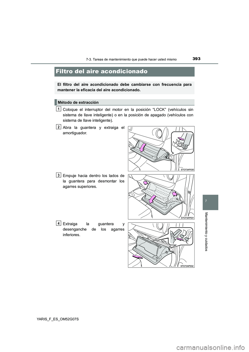 TOYOTA YARIS 2016  Manual del propietario (in Spanish) 3937-3. Tareas de mantenimiento que puede hacer usted mismo
7
Mantenimiento y cuidados
YARIS_F_ES_OM52G07S
Filtro del aire acondicionado
Coloque el interruptor del motor en la posición “LOCK” (ve