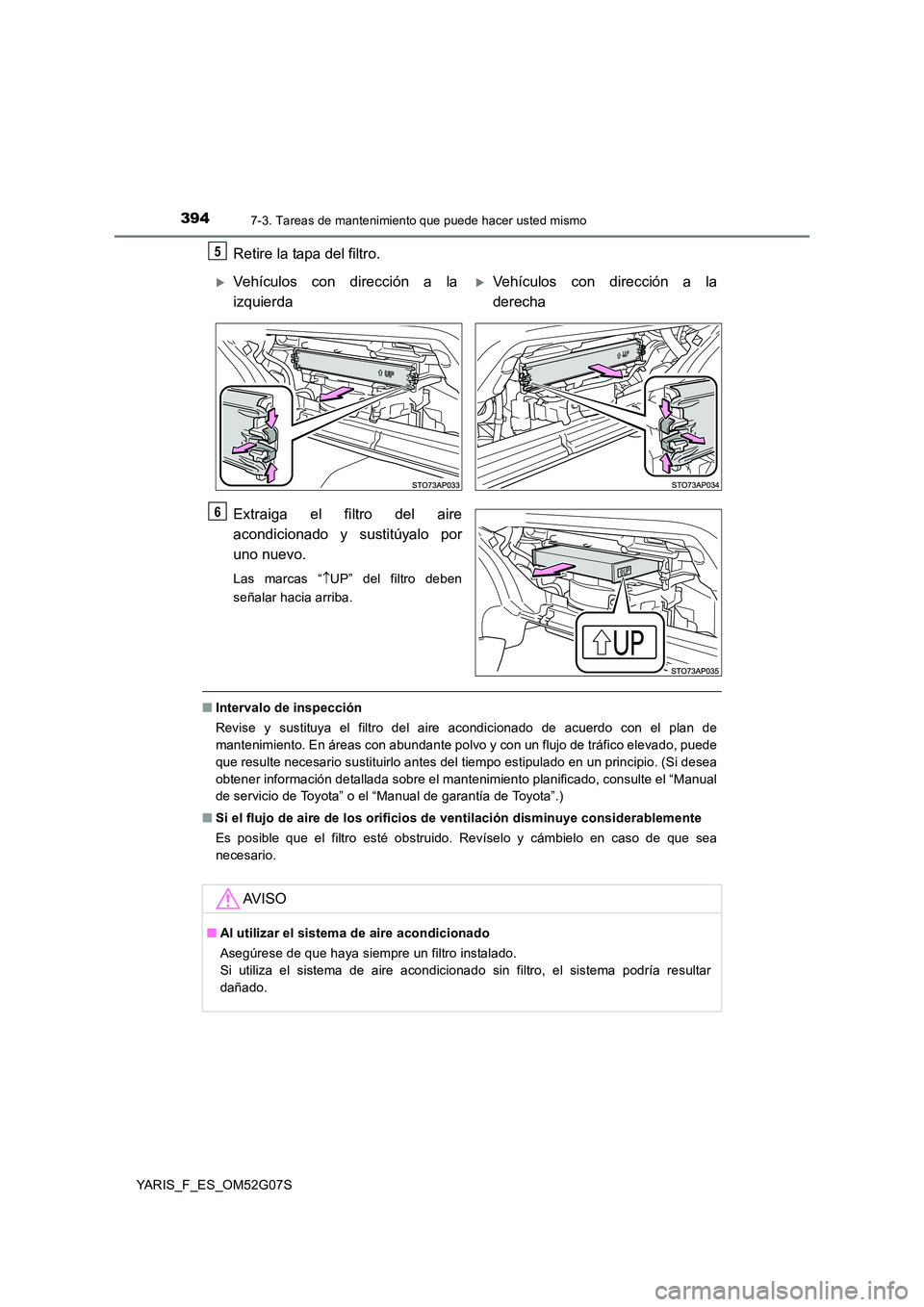 TOYOTA YARIS 2016  Manual del propietario (in Spanish) 3947-3. Tareas de mantenimiento que puede hacer usted mismo
YARIS_F_ES_OM52G07S
Retire la tapa del filtro. 
Extraiga el fi ltro del aire 
acondicionado y sustitúyalo por
uno nuevo.
Las marcas “ 