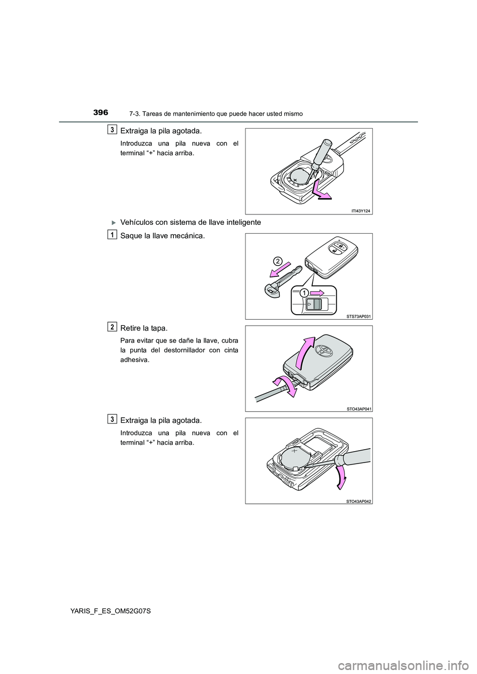 TOYOTA YARIS 2016  Manual del propietario (in Spanish) 3967-3. Tareas de mantenimiento que puede hacer usted mismo
YARIS_F_ES_OM52G07S
Extraiga la pila agotada.
Introduzca una pila nueva con el 
terminal “+” hacia arriba.
Vehículos con sistema de 