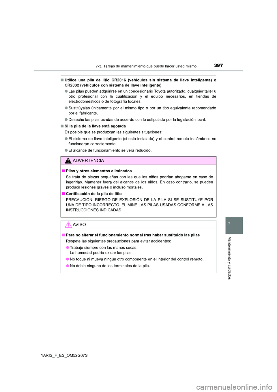 TOYOTA YARIS 2016  Manual del propietario (in Spanish) 3977-3. Tareas de mantenimiento que puede hacer usted mismo
7
Mantenimiento y cuidados
YARIS_F_ES_OM52G07S
■Utilice una pila de litio CR2016 (vehículos sin sistema de llave inteligente) o 
CR2032 (