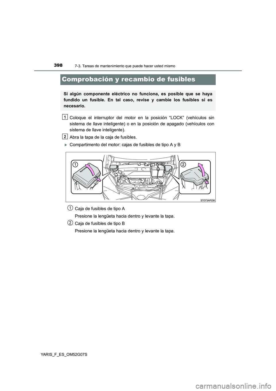 TOYOTA YARIS 2016  Manual del propietario (in Spanish) 3987-3. Tareas de mantenimiento que puede hacer usted mismo
YARIS_F_ES_OM52G07S
Comprobación y recambio de fusibles
Coloque el interruptor del motor en la posición “LOCK” (vehículos sin 
sistem