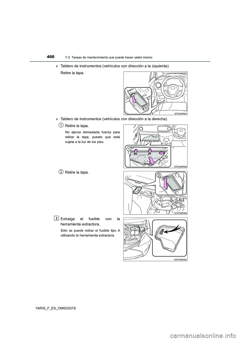 TOYOTA YARIS 2016  Manual del propietario (in Spanish) 4007-3. Tareas de mantenimiento que puede hacer usted mismo
YARIS_F_ES_OM52G07S
Tablero de instrumentos (vehículos con dirección a la izquierda) 
Retire la tapa.
Tablero de instrumentos (vehí