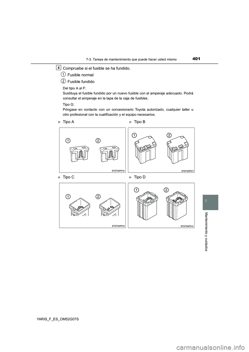 TOYOTA YARIS 2016  Manual del propietario (in Spanish) 4017-3. Tareas de mantenimiento que puede hacer usted mismo
7
Mantenimiento y cuidados
YARIS_F_ES_OM52G07S
Compruebe si el fusible se ha fundido. 
Fusible normal 
Fusible fundido
Del tipo A al F:  
Su