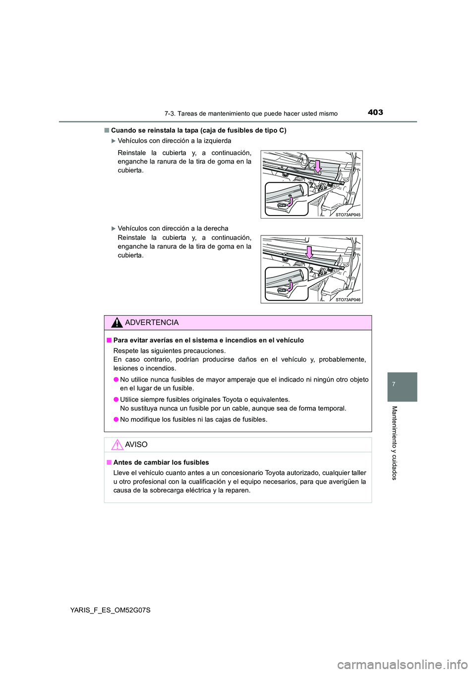 TOYOTA YARIS 2016  Manual del propietario (in Spanish) 4037-3. Tareas de mantenimiento que puede hacer usted mismo
7
Mantenimiento y cuidados
YARIS_F_ES_OM52G07S 
■ Cuando se reinstala la tapa (caja de fusibles de tipo C)
Vehículos con dirección a 