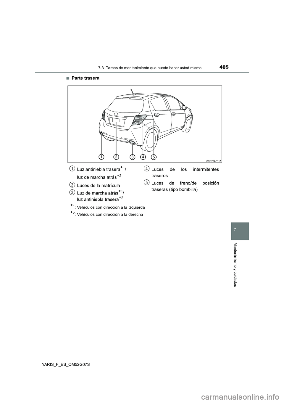 TOYOTA YARIS 2016  Manual del propietario (in Spanish) 4057-3. Tareas de mantenimiento que puede hacer usted mismo
7
Mantenimiento y cuidados
YARIS_F_ES_OM52G07S 
■Parte trasera
*1:  Vehículos con dirección a la izquierda
*2:  Vehículos con direcció