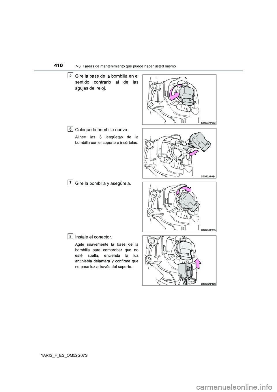 TOYOTA YARIS 2016  Manual del propietario (in Spanish) 4107-3. Tareas de mantenimiento que puede hacer usted mismo
YARIS_F_ES_OM52G07S
Gire la base de la bombilla en el 
sentido contrario al de las 
agujas del reloj. 
Coloque la bombilla nueva.
Alinee las