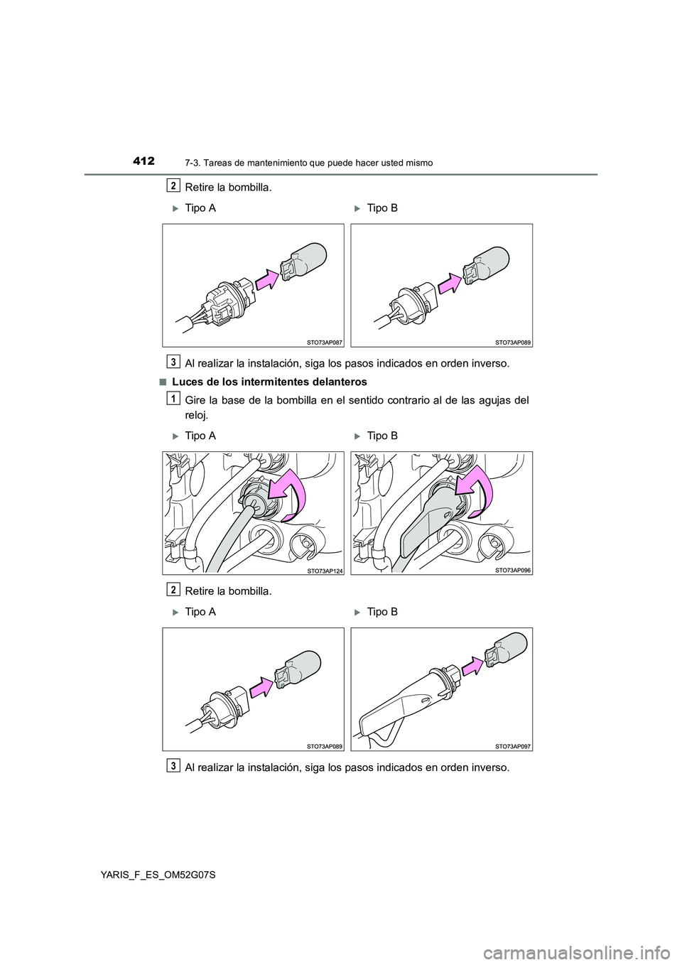 TOYOTA YARIS 2016  Manual del propietario (in Spanish) 4127-3. Tareas de mantenimiento que puede hacer usted mismo
YARIS_F_ES_OM52G07S
Retire la bombilla. 
Al realizar la instalación, siga los pasos indicados en orden inverso.
■Luces de los intermitent