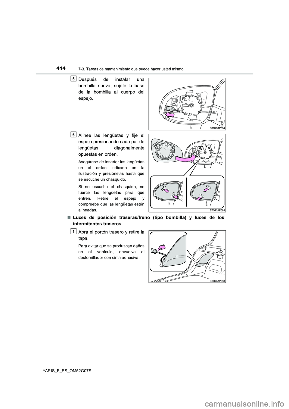 TOYOTA YARIS 2016  Manual del propietario (in Spanish) 4147-3. Tareas de mantenimiento que puede hacer usted mismo
YARIS_F_ES_OM52G07S
Después de instalar una 
bombilla nueva, sujete la base 
de la bombilla al cuerpo del 
espejo. 
Alinee las lengüetas y