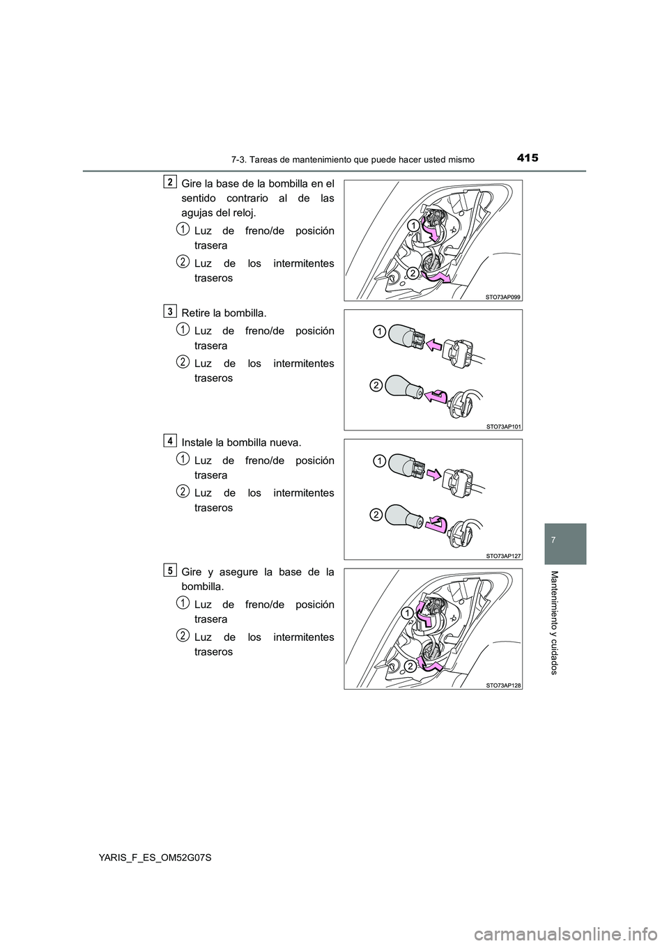 TOYOTA YARIS 2016  Manual del propietario (in Spanish) 4157-3. Tareas de mantenimiento que puede hacer usted mismo
7
Mantenimiento y cuidados
YARIS_F_ES_OM52G07S
Gire la base de la bombilla en el 
sentido contrario al de las 
agujas del reloj. 
Luz de fre