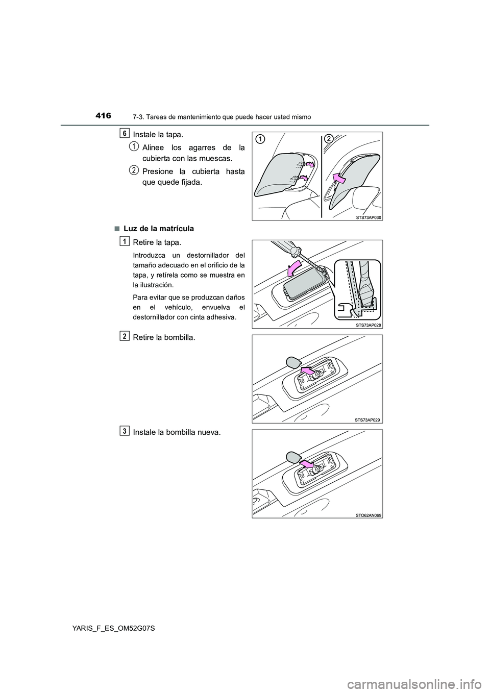 TOYOTA YARIS 2016  Manual del propietario (in Spanish) 4167-3. Tareas de mantenimiento que puede hacer usted mismo
YARIS_F_ES_OM52G07S
Instale la tapa. 
Alinee los agarres de la 
cubierta con las muescas. 
Presione la cubierta hasta 
que quede fijada.
■