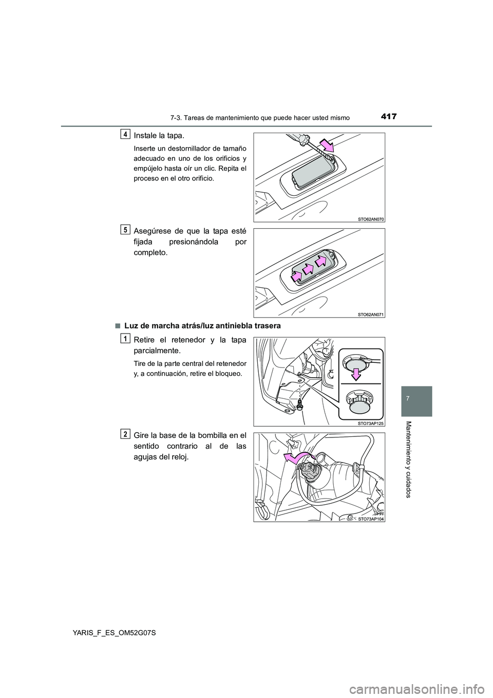 TOYOTA YARIS 2016  Manual del propietario (in Spanish) 4177-3. Tareas de mantenimiento que puede hacer usted mismo
7
Mantenimiento y cuidados
YARIS_F_ES_OM52G07S
Instale la tapa.
Inserte un destornillador de tamaño 
adecuado en uno de los orificios y
emp