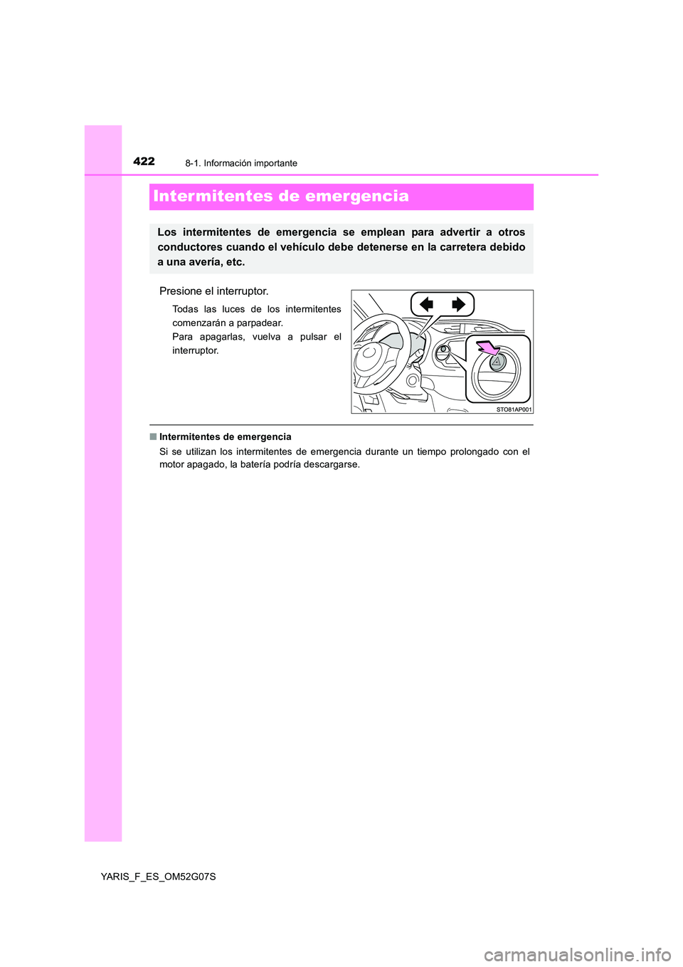 TOYOTA YARIS 2016 Manual del propietario (in Spanish) 4228-1. Información importante
YARIS_F_ES_OM52G07S
Inter mitentes de emergencia
Presione el interruptor.
Todas las luces de los intermitentes
comenzarán a parpadear.
Para apagarlas, vuelva a pulsar TOYOTA YARIS 2016 Manual del propietario (in Spanish) 4228-1. Información importante
YARIS_F_ES_OM52G07S
Inter mitentes de emergencia
Presione el interruptor.
Todas las luces de los intermitentes
comenzarán a parpadear.
Para apagarlas, vuelva a pulsar