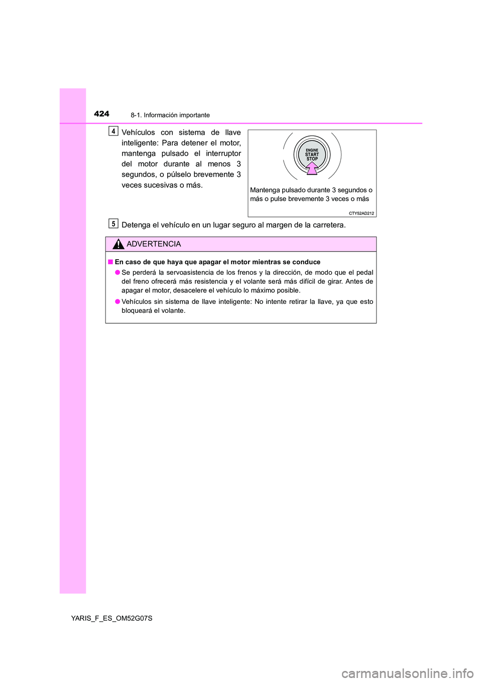 TOYOTA YARIS 2016 Manual del propietario (in Spanish) 4248-1. Información importante
YARIS_F_ES_OM52G07S
Vehículos con sistema de llave
inteligente: Para detener el motor,
mantenga pulsado el interruptor
del motor durante al menos 3
segundos, o púl TOYOTA YARIS 2016 Manual del propietario (in Spanish) 4248-1. Información importante
YARIS_F_ES_OM52G07S
Vehículos con sistema de llave
inteligente: Para detener el motor,
mantenga pulsado el interruptor
del motor durante al menos 3
segundos, o púl