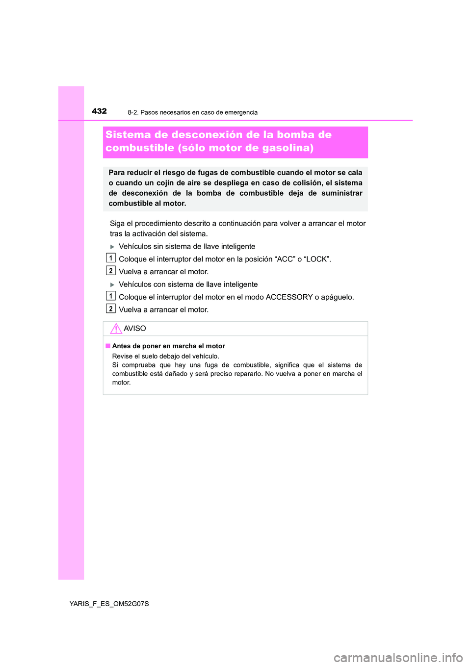 TOYOTA YARIS 2016  Manual del propietario (in Spanish) 4328-2. Pasos necesarios en caso de emergencia
YARIS_F_ES_OM52G07S
Sistema de desconexión de la bomba de  
combustible (sólo motor de gasolina)
Siga el procedimiento descrito a continuación para vo
