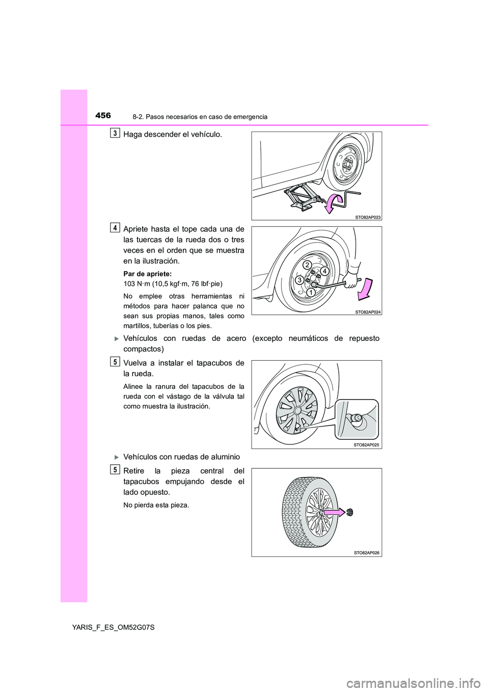 TOYOTA YARIS 2016 Manual del propietario (in Spanish) 4568-2. Pasos necesarios en caso de emergencia
YARIS_F_ES_OM52G07S
Haga descender el vehículo.
Apriete hasta el tope cada una de
las tuercas de la rueda dos o tres
veces en el orden que se muestra TOYOTA YARIS 2016 Manual del propietario (in Spanish) 4568-2. Pasos necesarios en caso de emergencia
YARIS_F_ES_OM52G07S
Haga descender el vehículo.
Apriete hasta el tope cada una de
las tuercas de la rueda dos o tres
veces en el orden que se muestra