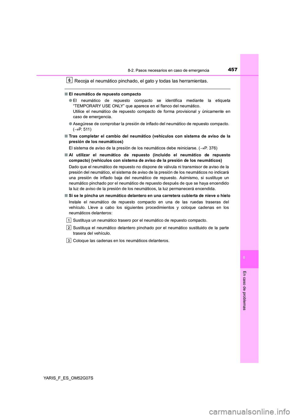 TOYOTA YARIS 2016 Manual del propietario (in Spanish) 4578-2. Pasos necesarios en caso de emergencia
8
En caso de problemas
YARIS_F_ES_OM52G07S
Recoja el neumático pinchado, el gato y todas las herramientas.
■El neumático de repuesto compacto
● El TOYOTA YARIS 2016 Manual del propietario (in Spanish) 4578-2. Pasos necesarios en caso de emergencia
8
En caso de problemas
YARIS_F_ES_OM52G07S
Recoja el neumático pinchado, el gato y todas las herramientas.
■El neumático de repuesto compacto
● El