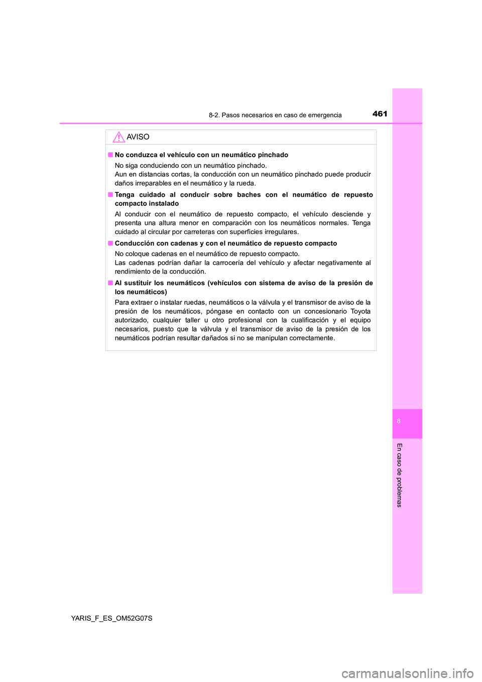 TOYOTA YARIS 2016  Manual del propietario (in Spanish) 4618-2. Pasos necesarios en caso de emergencia
8
En caso de problemas
YARIS_F_ES_OM52G07S
AV I S O
■No conduzca el vehículo con un neumático pinchado 
No siga conduciendo con un neumático pinchad