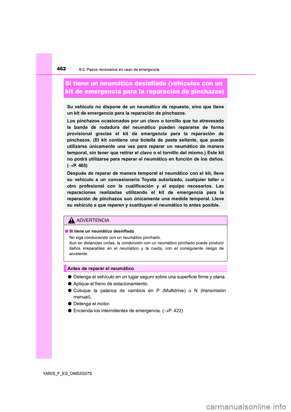 TOYOTA YARIS 2016  Manual del propietario (in Spanish) 4628-2. Pasos necesarios en caso de emergencia
YARIS_F_ES_OM52G07S
Si tiene un neumático desinflado (vehículos con un  
kit de emergencia para la reparación de pinchazos)
● Detenga el vehículo e
