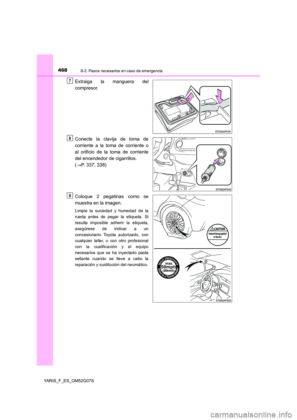 TOYOTA YARIS 2016  Manual del propietario (in Spanish) 4688-2. Pasos necesarios en caso de emergencia
YARIS_F_ES_OM52G07S
Extraiga la manguera del 
compresor. 
Conecte la clavija de toma de 
corriente a la toma de corriente o 
al orificio de la toma de co
