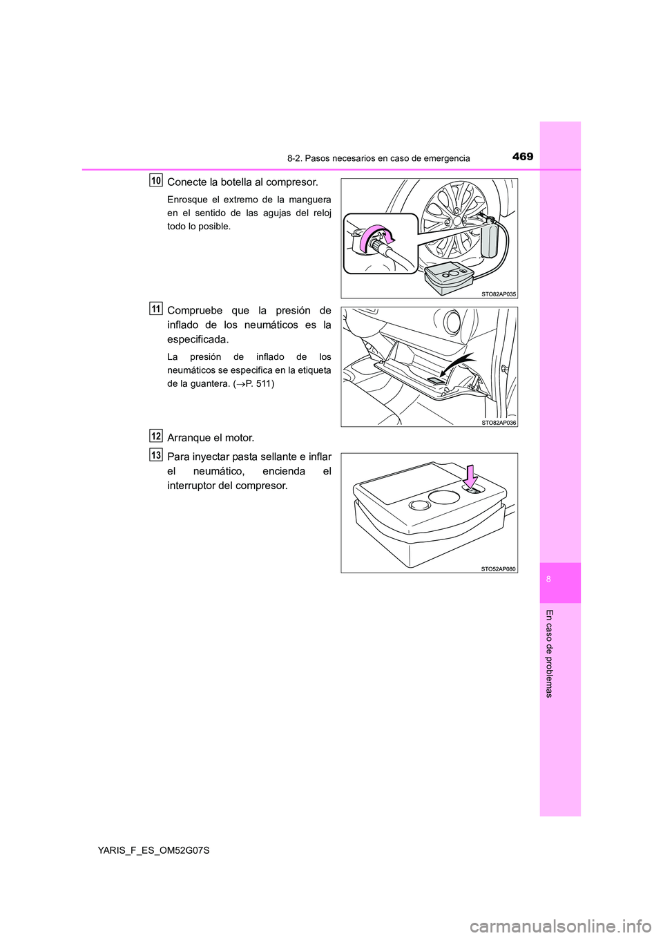 TOYOTA YARIS 2016  Manual del propietario (in Spanish) 4698-2. Pasos necesarios en caso de emergencia
8
En caso de problemas
YARIS_F_ES_OM52G07S
Conecte la botella al compresor.
Enrosque el extremo de la manguera 
en el sentido de las agujas del reloj
tod