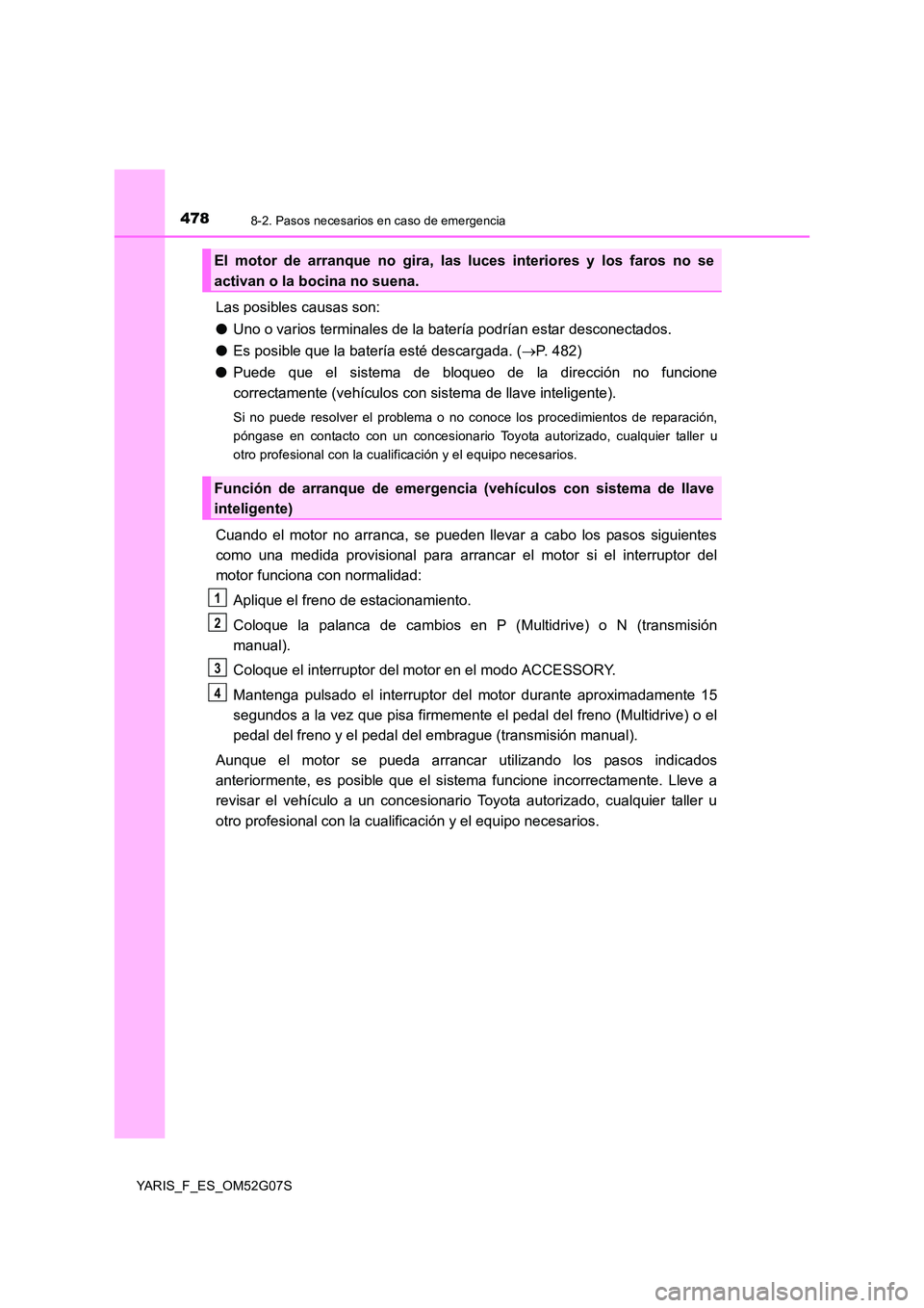 TOYOTA YARIS 2016 Manual del propietario (in Spanish) 4788-2. Pasos necesarios en caso de emergencia
YARIS_F_ES_OM52G07S
Las posibles causas son:
● Uno o varios terminales de la batería podrían estar desconectados.
● Es posible que la batería es TOYOTA YARIS 2016 Manual del propietario (in Spanish) 4788-2. Pasos necesarios en caso de emergencia
YARIS_F_ES_OM52G07S
Las posibles causas son:
● Uno o varios terminales de la batería podrían estar desconectados.
● Es posible que la batería es