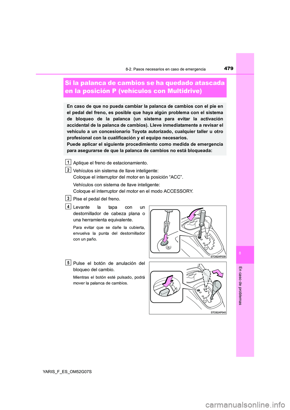 TOYOTA YARIS 2016 Manual del propietario (in Spanish) 4798-2. Pasos necesarios en caso de emergencia
8
En caso de problemas
YARIS_F_ES_OM52G07S
Si la palanca de cambios se ha quedado atascada
en la posición P (vehículos con Multidrive)
Aplique el fre TOYOTA YARIS 2016 Manual del propietario (in Spanish) 4798-2. Pasos necesarios en caso de emergencia
8
En caso de problemas
YARIS_F_ES_OM52G07S
Si la palanca de cambios se ha quedado atascada
en la posición P (vehículos con Multidrive)
Aplique el fre