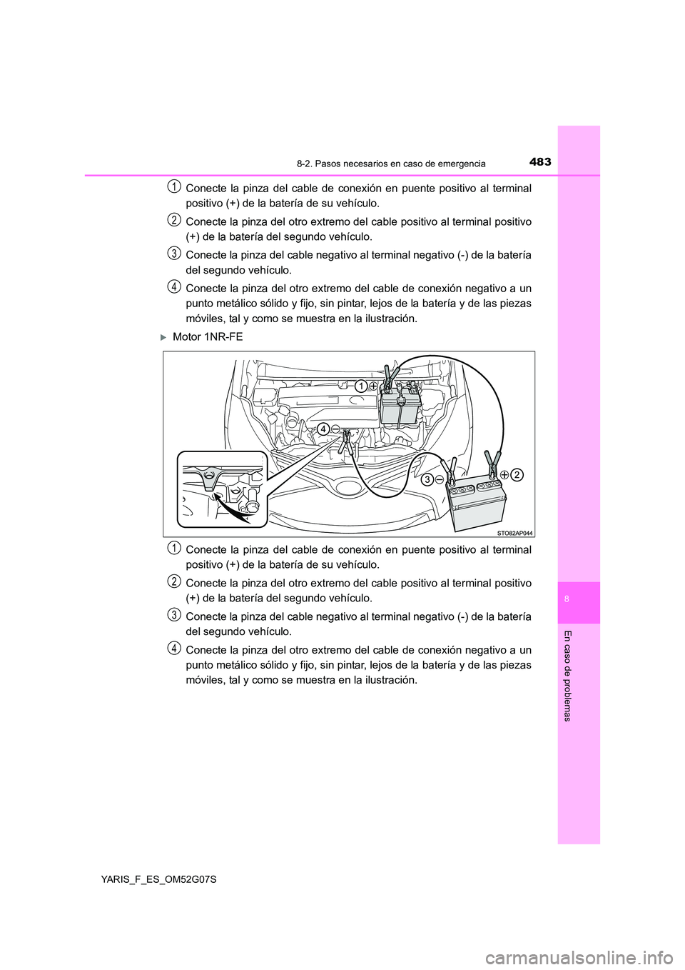 TOYOTA YARIS 2016 Manual del propietario (in Spanish) 4838-2. Pasos necesarios en caso de emergencia
8
En caso de problemas
YARIS_F_ES_OM52G07S
Conecte la pinza del cable de conexión en puente positivo al terminal
positivo (+) de la batería de su veh TOYOTA YARIS 2016 Manual del propietario (in Spanish) 4838-2. Pasos necesarios en caso de emergencia
8
En caso de problemas
YARIS_F_ES_OM52G07S
Conecte la pinza del cable de conexión en puente positivo al terminal
positivo (+) de la batería de su veh
