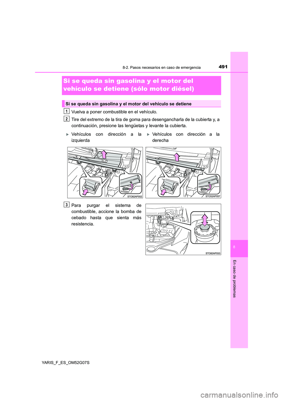 TOYOTA YARIS 2016  Manual del propietario (in Spanish) 4918-2. Pasos necesarios en caso de emergencia
8
En caso de problemas
YARIS_F_ES_OM52G07S
Si se queda sin gasolina y el motor del  
vehículo se detiene (sólo motor diésel)
Vuelva a poner combustibl