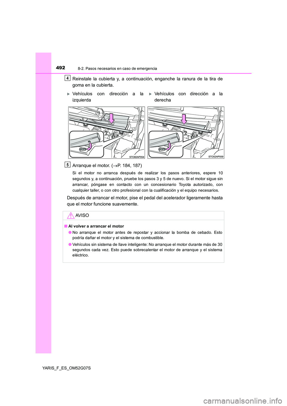 TOYOTA YARIS 2016  Manual del propietario (in Spanish) 4928-2. Pasos necesarios en caso de emergencia
YARIS_F_ES_OM52G07S
Reinstale la cubierta y, a continuación, enganche la ranura de la tira de 
goma en la cubierta. 
Arranque el motor. ( P. 184, 187