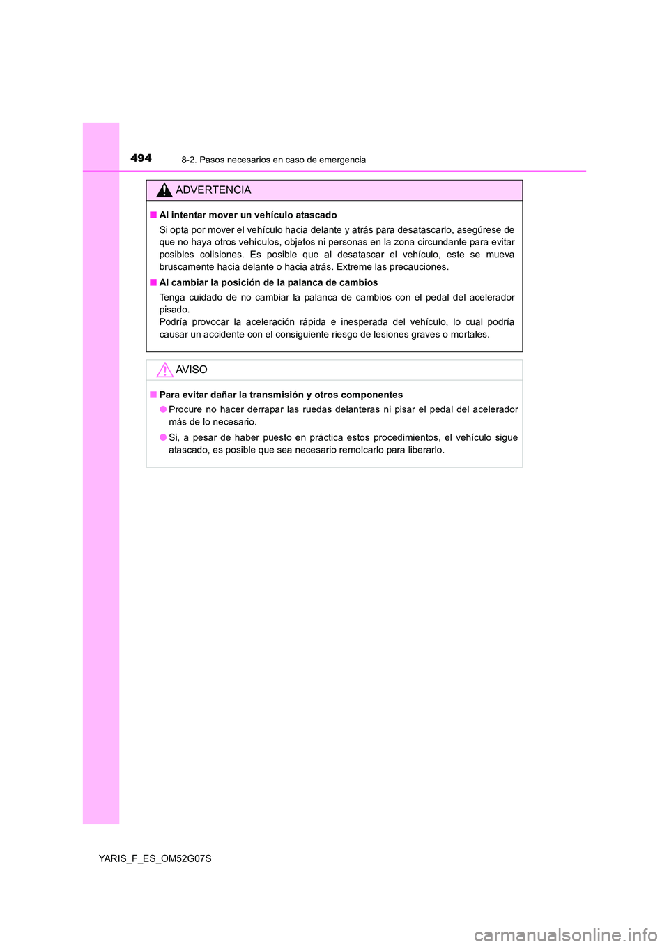 TOYOTA YARIS 2016  Manual del propietario (in Spanish) 4948-2. Pasos necesarios en caso de emergencia
YARIS_F_ES_OM52G07S
ADVERTENCIA
■Al intentar mover un vehículo atascado 
Si opta por mover el vehículo hacia delante y atrás para desatascarlo, aseg
