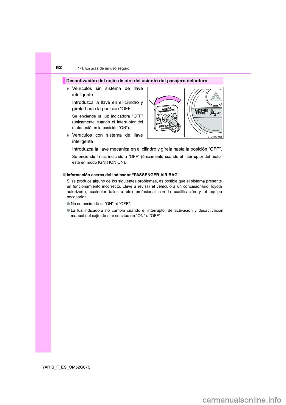 TOYOTA YARIS 2016  Manual del propietario (in Spanish) 521-1. En aras de un uso seguro
YARIS_F_ES_OM52G07S
Vehículos sin sistema de llave 
inteligente 
Introduzca la llave en el cilindro y 
gírela hasta la posición “OFF”.
Se enciende la luz indi