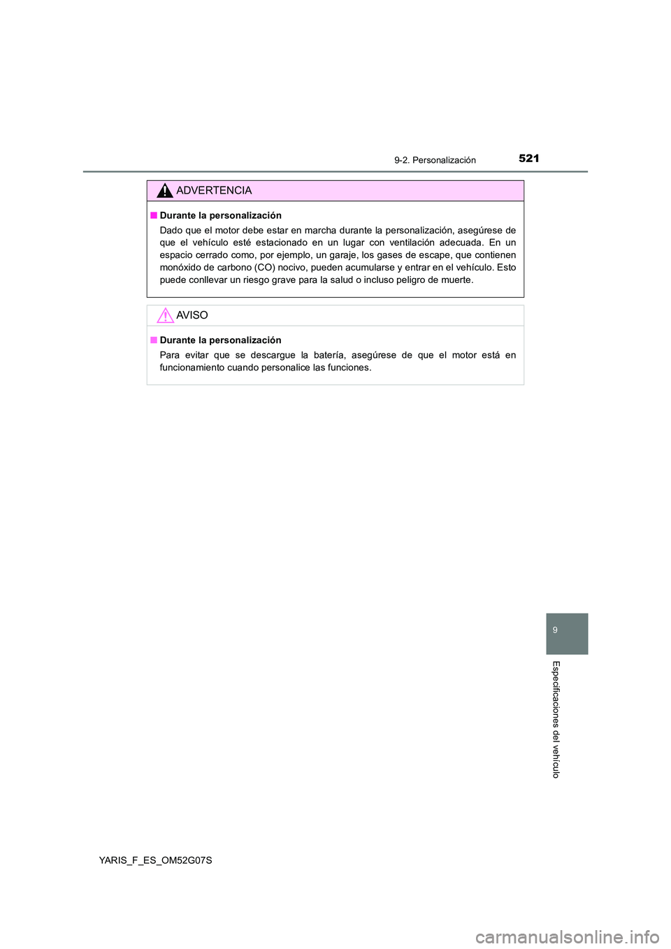 TOYOTA YARIS 2016  Manual del propietario (in Spanish) 5219-2. Personalización
9
Especificaciones del vehículo
YARIS_F_ES_OM52G07S
ADVERTENCIA
■Durante la personalización 
Dado que el motor debe estar en marcha durante la personalización, asegúrese