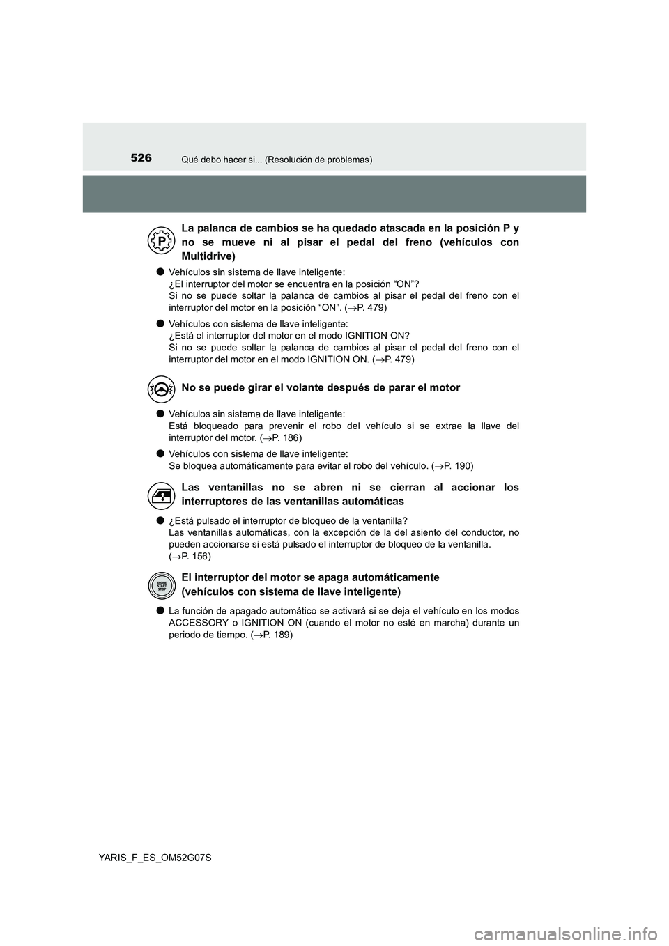 TOYOTA YARIS 2016  Manual del propietario (in Spanish) 526Qué debo hacer si... (Resolución de problemas)
YARIS_F_ES_OM52G07S
●Vehículos sin sistema de llave inteligente:  
¿El interruptor del motor se encuentra en la posición “ON”? 
Si no se pu