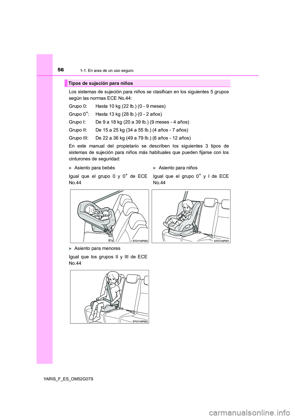 TOYOTA YARIS 2016  Manual del propietario (in Spanish) 561-1. En aras de un uso seguro
YARIS_F_ES_OM52G07S
Los sistemas de sujeción para niños se clasifican en los siguientes 5 grupos 
según las normas ECE No.44: 
Grupo 0: Hasta 10 kg (22 lb.) (0 - 9 m