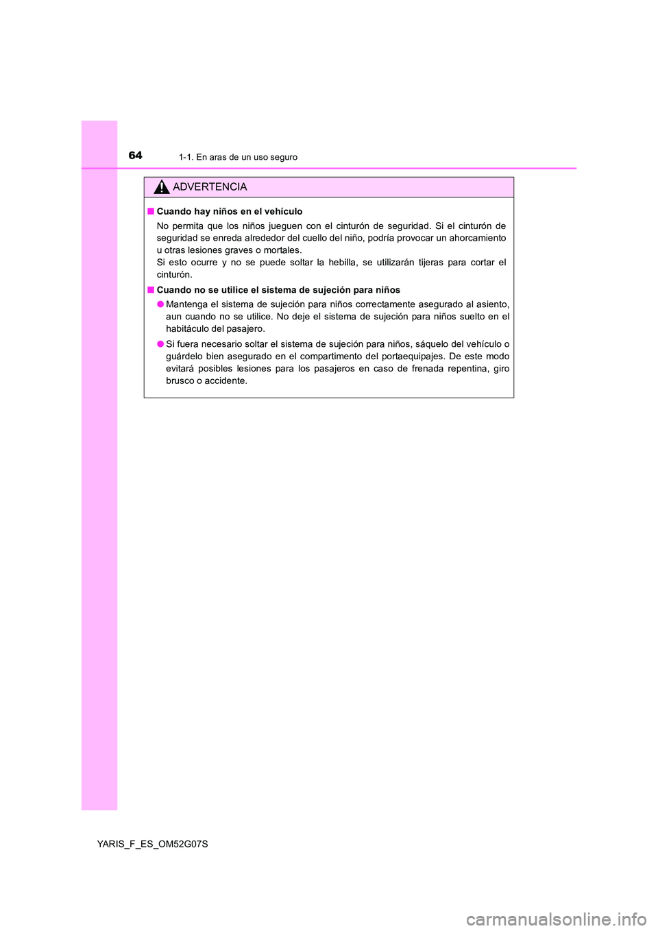 TOYOTA YARIS 2016 Manual del propietario (in Spanish) 641-1. En aras de un uso seguro
YARIS_F_ES_OM52G07S
ADVERTENCIA
■Cuando hay niños en el vehículo
No permita que los niños jueguen con el cinturón de seguridad. Si el cinturón de
seguridad se TOYOTA YARIS 2016 Manual del propietario (in Spanish) 641-1. En aras de un uso seguro
YARIS_F_ES_OM52G07S
ADVERTENCIA
■Cuando hay niños en el vehículo
No permita que los niños jueguen con el cinturón de seguridad. Si el cinturón de
seguridad se
