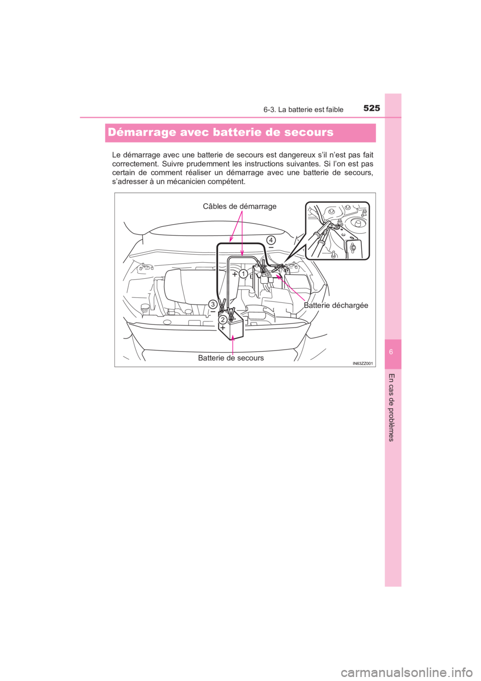 TOYOTA YARIS 2016 Manuel du propriétaire (in French) 525
YARIS_SEDAN_OM_OM99M19z_(D)
6-3. La batterie est faible
6
En cas de problèmes
Démarrage avec batterie de secours
Le démarrage avec une batterie de secours est dangereux s’il n’est pas fait
TOYOTA YARIS 2016 Manuel du propriétaire (in French) 525
YARIS_SEDAN_OM_OM99M19z_(D)
6-3. La batterie est faible
6
En cas de problèmes
Démarrage avec batterie de secours
Le démarrage avec une batterie de secours est dangereux s’il n’est pas fait