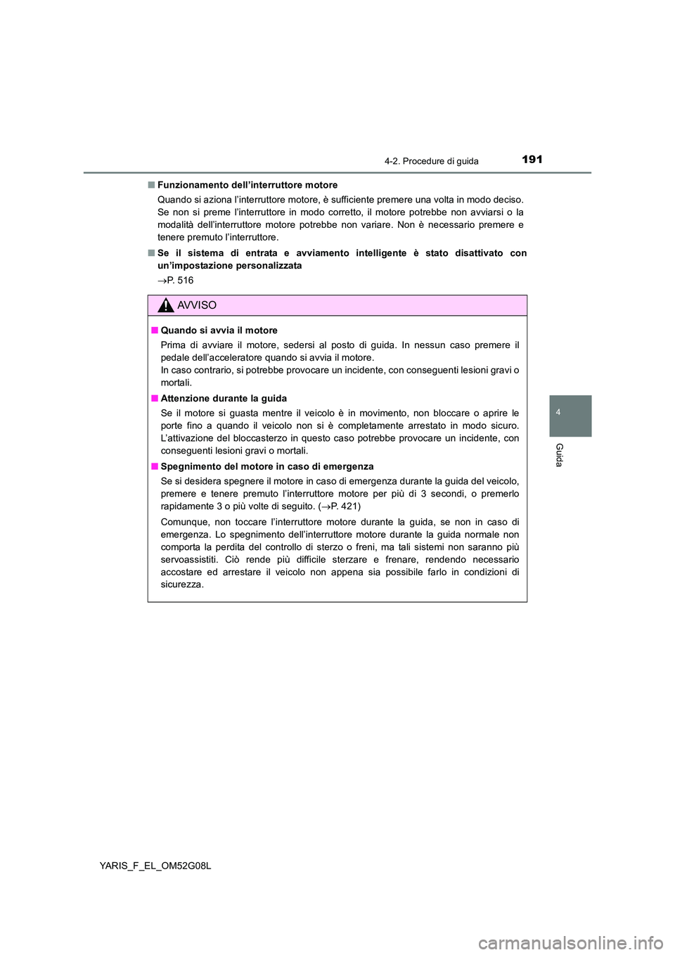 TOYOTA YARIS 2016  Manuale duso (in Italian) 1914-2. Procedure di guida
4
Guida
YARIS_F_EL_OM52G08L 
■ Funzionamento dell’interruttore motore 
Quando si aziona l’interruttore motore, è sufficiente premere una volta in modo deciso. 
Se non
