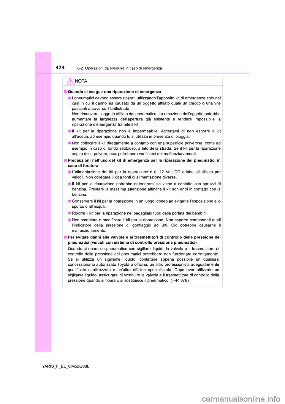 TOYOTA YARIS 2016  Manuale duso (in Italian) 4748-2. Operazioni da eseguire in caso di emergenza
YARIS_F_EL_OM52G08L
NOTA
■Quando si esegue una riparazione di emergenza 
● I pneumatici devono essere riparati utilizzando l’apposito kit di e