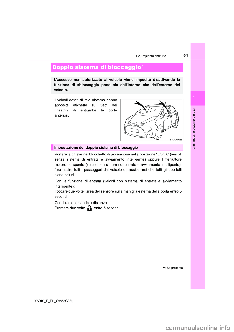 TOYOTA YARIS 2016 Manuale duso (in Italian) 81
1
1-2. Impianto antifurto
Per la sicurezza e l’incolumità
YARIS_F_EL_OM52G08L
Doppio sistema di bloccaggio
I veicoli dotati di tale sistema hanno
apposite etichette sui vetri dei
finestrini TOYOTA YARIS 2016 Manuale duso (in Italian) 81
1
1-2. Impianto antifurto
Per la sicurezza e l’incolumità
YARIS_F_EL_OM52G08L
Doppio sistema di bloccaggio
I veicoli dotati di tale sistema hanno
apposite etichette sui vetri dei
finestrini