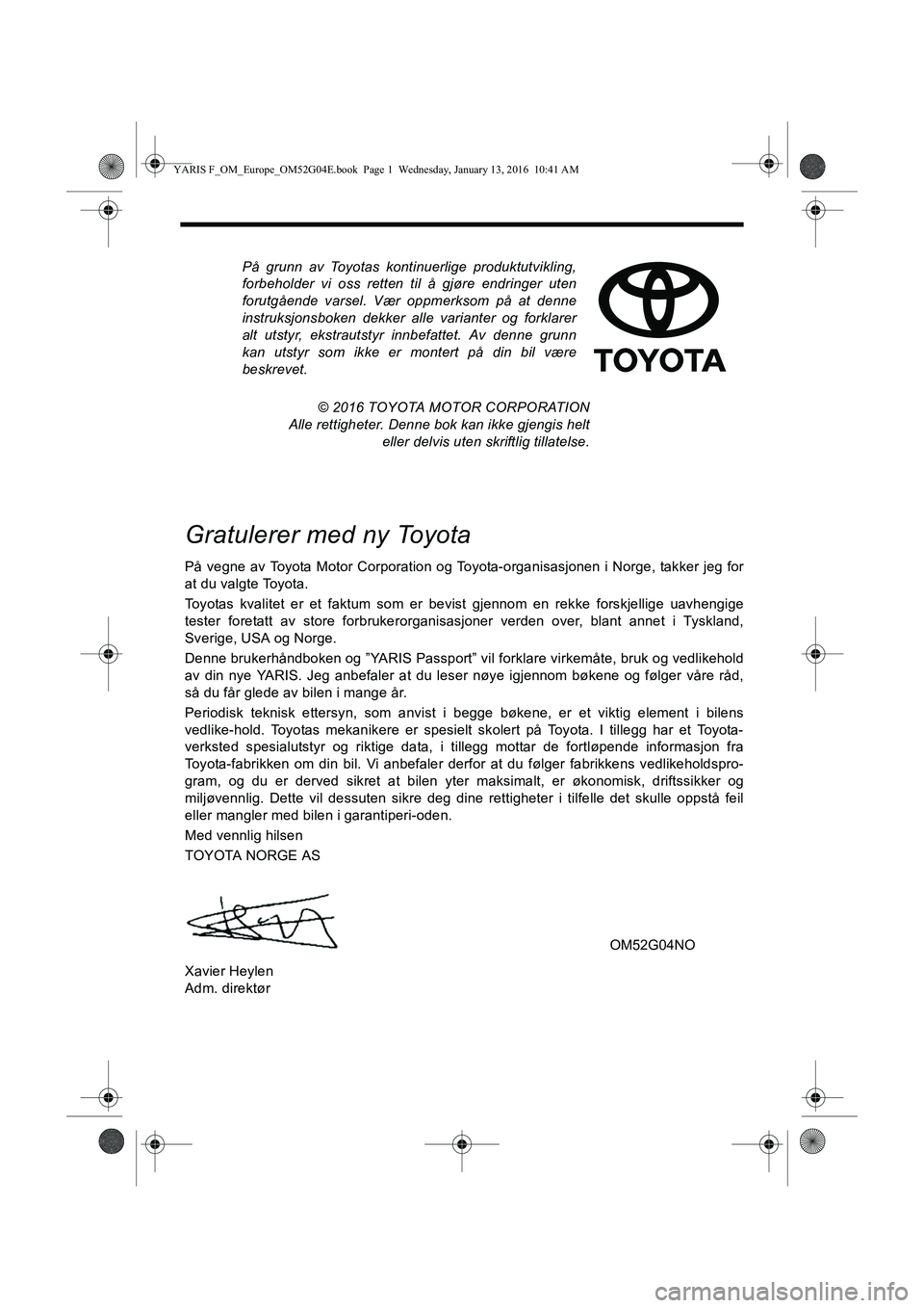 TOYOTA YARIS 2016  Instruksjoner for bruk (in Norwegian) På grunn av Toyotas kontinuerlige produktutvikling,
forbeholder vi oss retten til å gjøre endringer uten
forutgående varsel. Vær oppmerksom på at denne
instruksjonsboken dekker alle varianter og