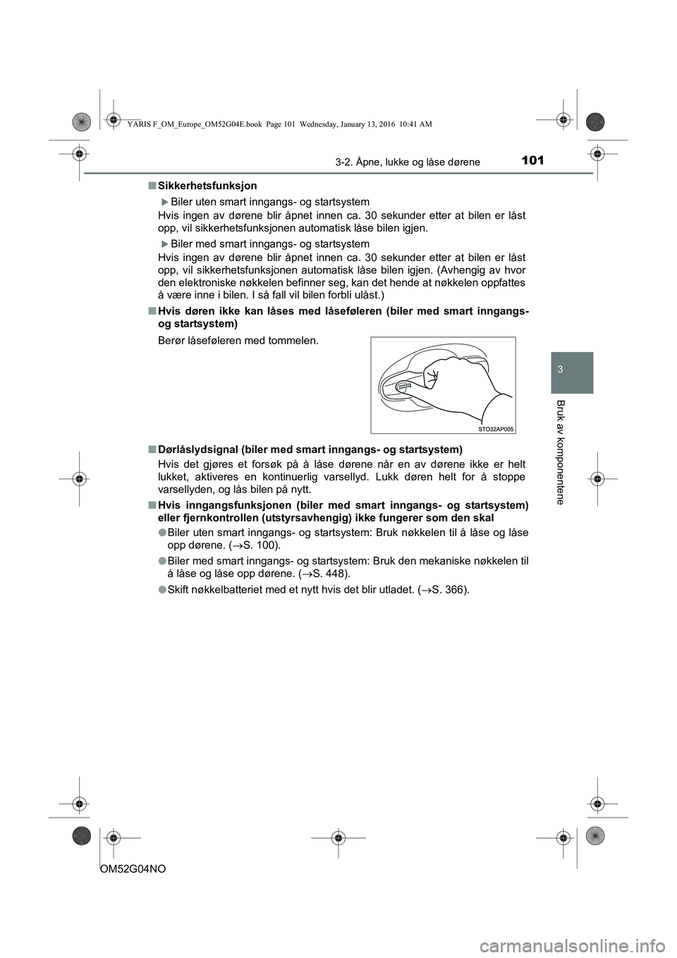 TOYOTA YARIS 2016  Instruksjoner for bruk (in Norwegian) 1013-2. Åpne, lukke og låse dørene
3
Bruk av komponentene
OM52G04NOn
Sikkerhetsfunksjon
Biler uten smart inngangs- og startsystem
Hvis ingen av dørene blir åpnet innen ca. 30 sekunder etter at