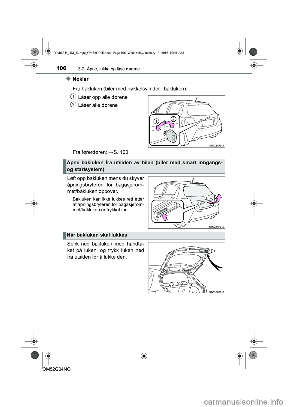 TOYOTA YARIS 2016  Instruksjoner for bruk (in Norwegian) 1063-2. Åpne, lukke og låse dørene
OM52G04NO
uNøkler
Fra bakluken (biler med nøkkelsylinder i bakluken):
Låser opp alle dørene
Låser alle dørene
Fra førerdøren:  S. 100
Løft opp bakluke