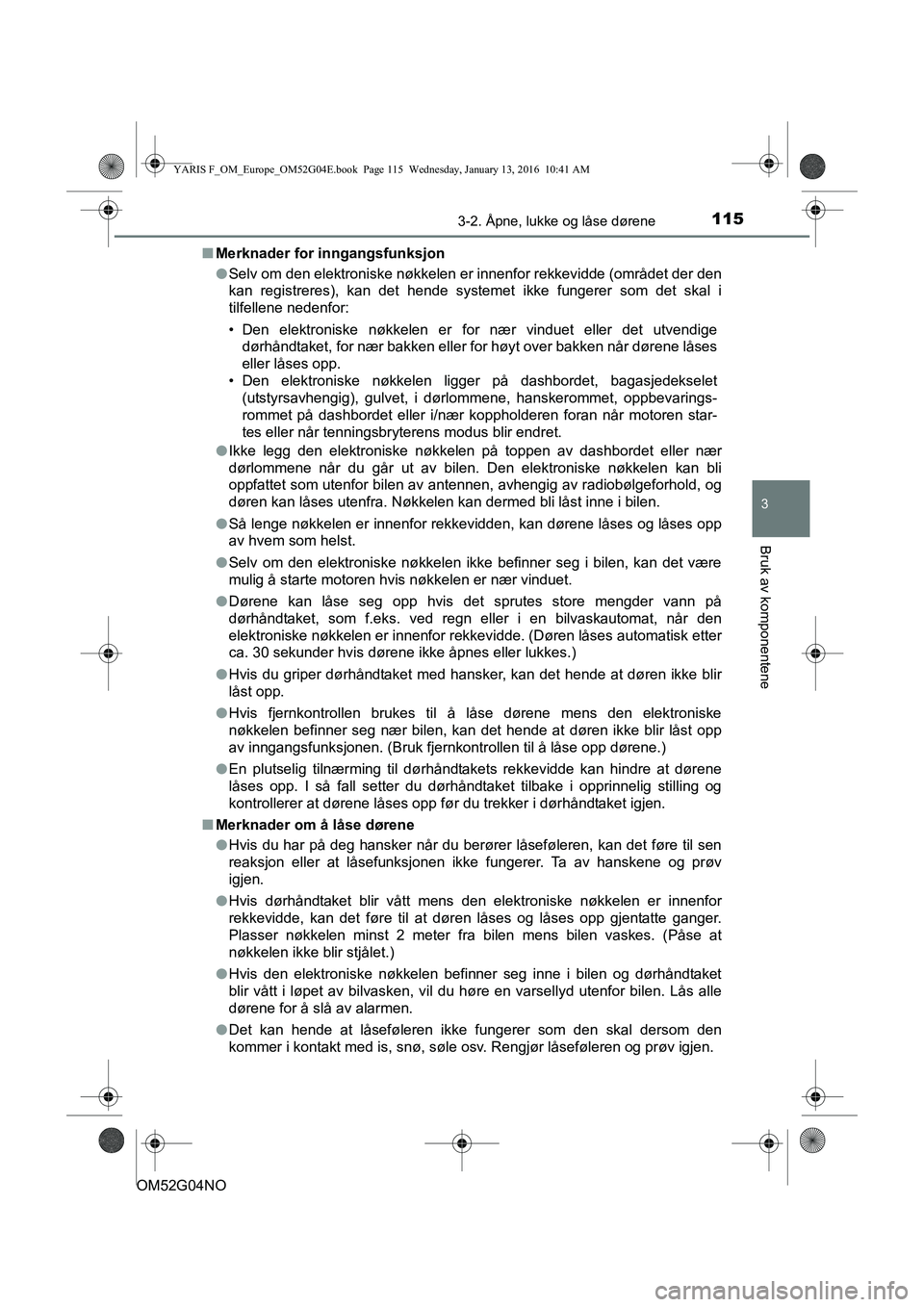 TOYOTA YARIS 2016  Instruksjoner for bruk (in Norwegian) 1153-2. Åpne, lukke og låse dørene
3
Bruk av komponentene
OM52G04NOn
Merknader for inngangsfunksjon
lSelv om den elektroniske nøkkelen er innenfor rekkevidde (området der den
kan registreres), ka