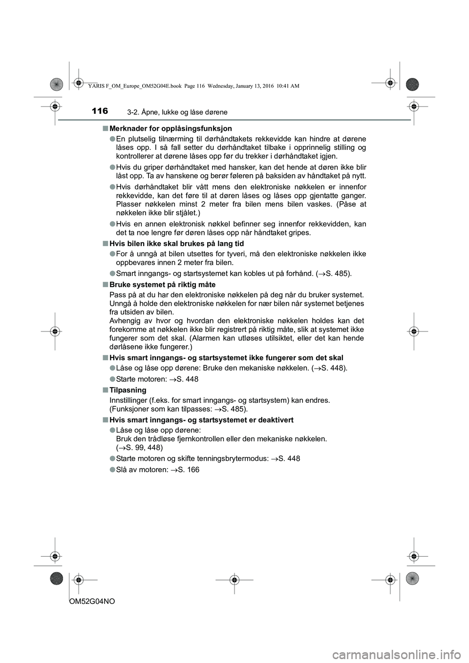 TOYOTA YARIS 2016  Instruksjoner for bruk (in Norwegian) 1163-2. Åpne, lukke og låse dørene
OM52G04NOn
Merknader for opplåsingsfunksjon
lEn plutselig tilnærming til dørhåndtakets rekkevidde kan hindre at dørene
låses opp. I så fall setter du dørh