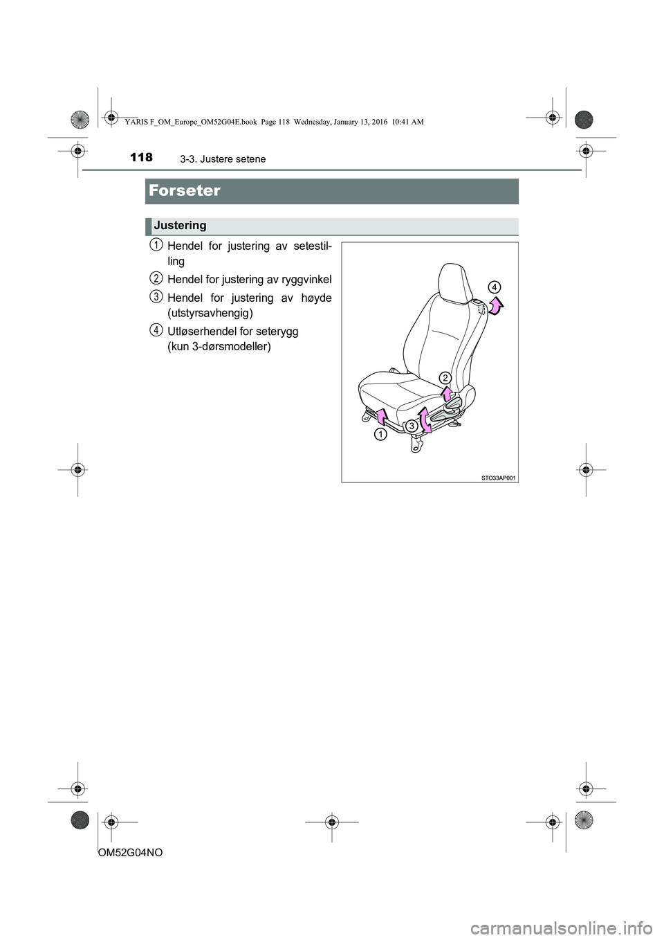 TOYOTA YARIS 2016  Instruksjoner for bruk (in Norwegian) 1183-3. Justere setene
OM52G04NO
Forseter
Hendel for justering av setestil-
ling
Hendel for justering av ryggvinkel
Hendel for justering av høyde
(utstyrsavhengig)
Utløserhendel for seterygg 
(kun 3